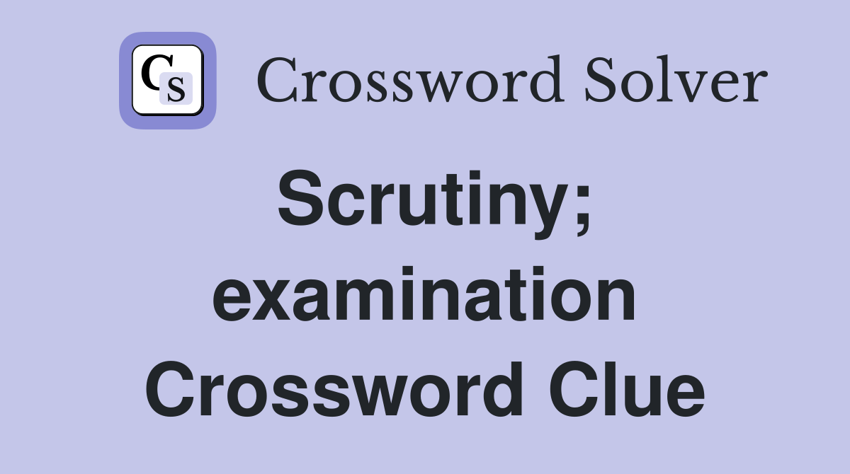 Scrutiny; examination Crossword Clue