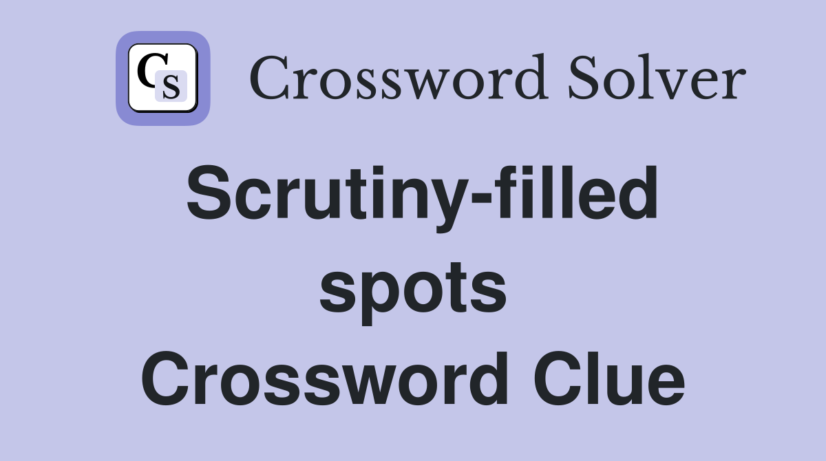 Scrutiny-filled spots Crossword Clue