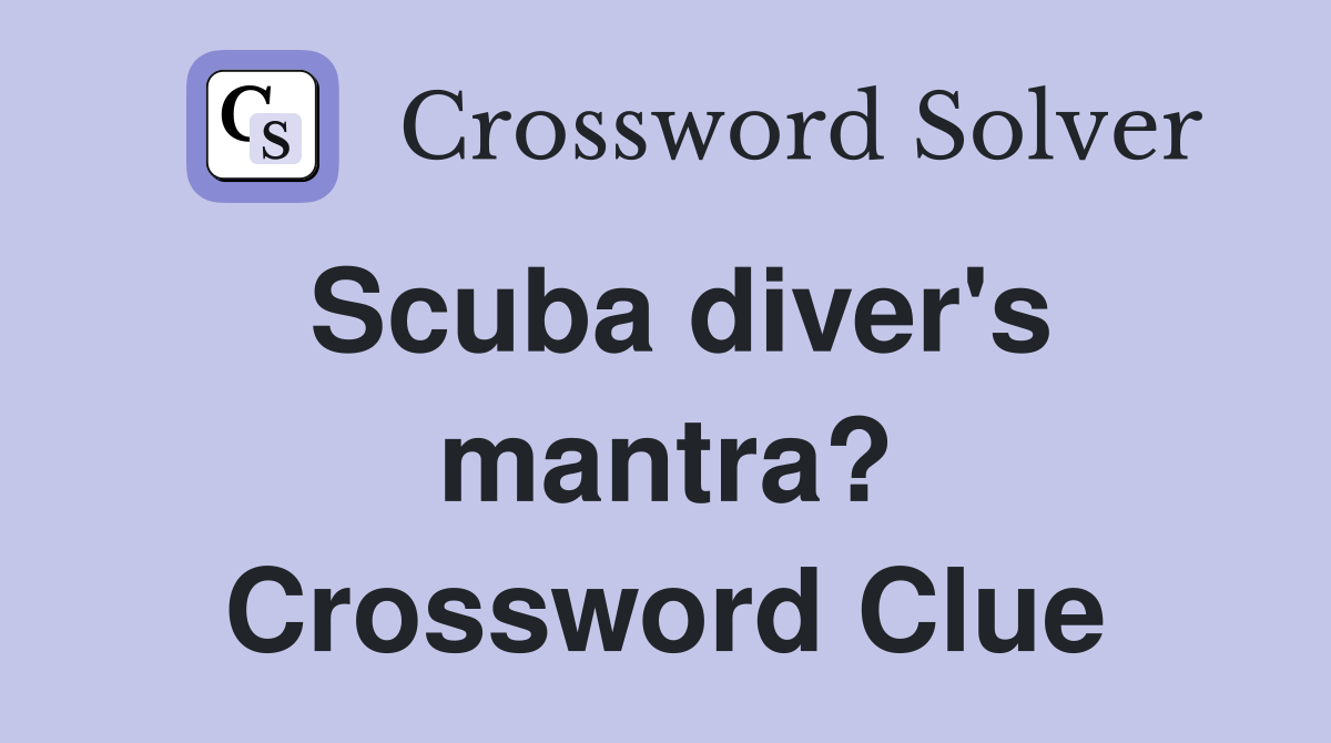 Scuba diver's mantra? Crossword Clue