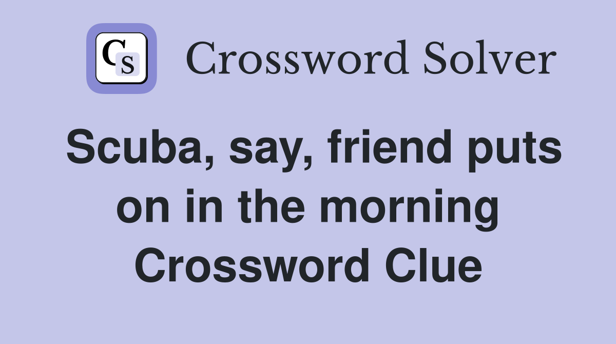 Scuba, say, friend puts on in the morning Crossword Clue
