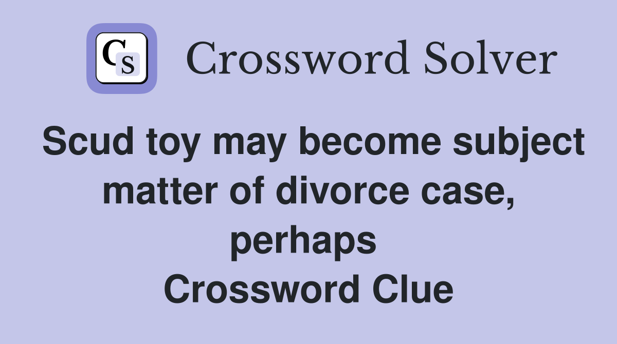 Scud toy may become subject matter of divorce case, perhaps  Crossword Clue
