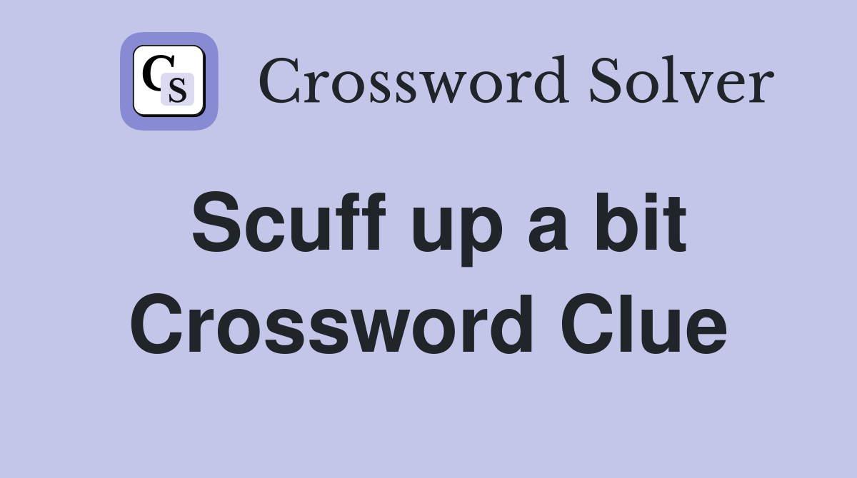Scuff up a bit Crossword Clue