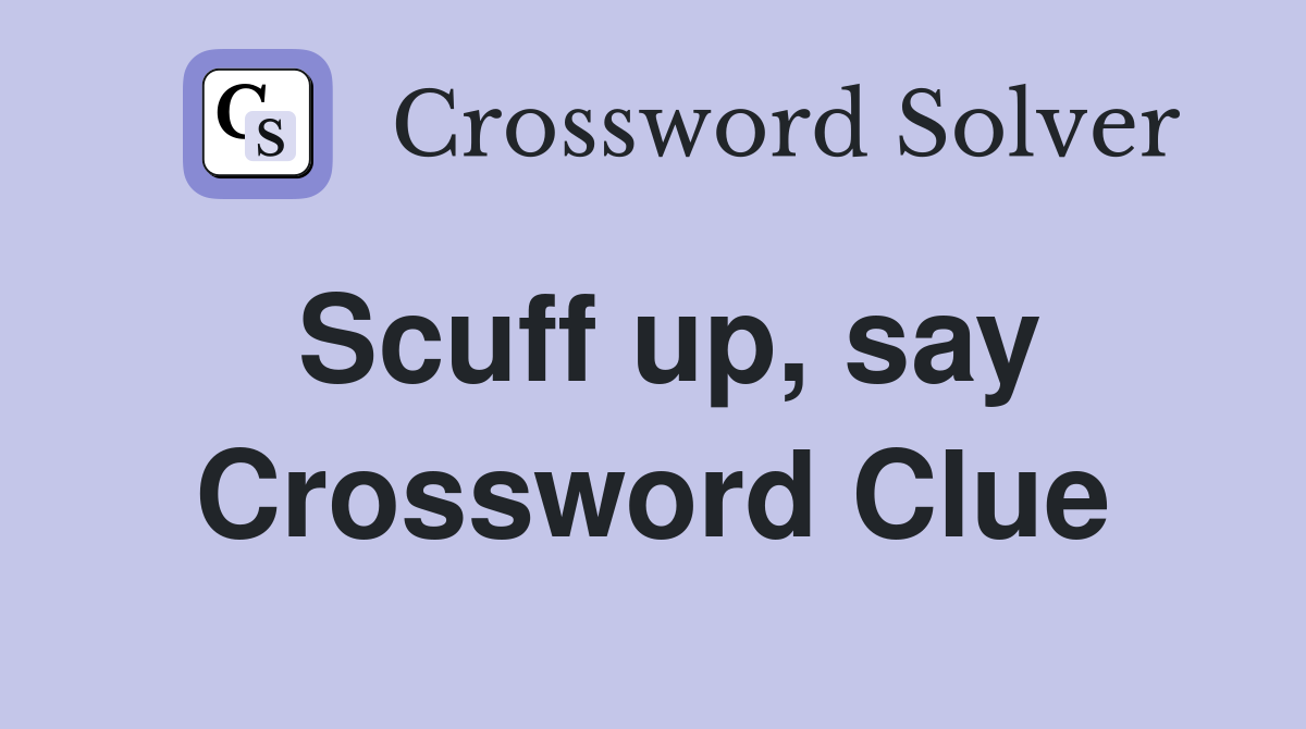 Scuff up, say Crossword Clue