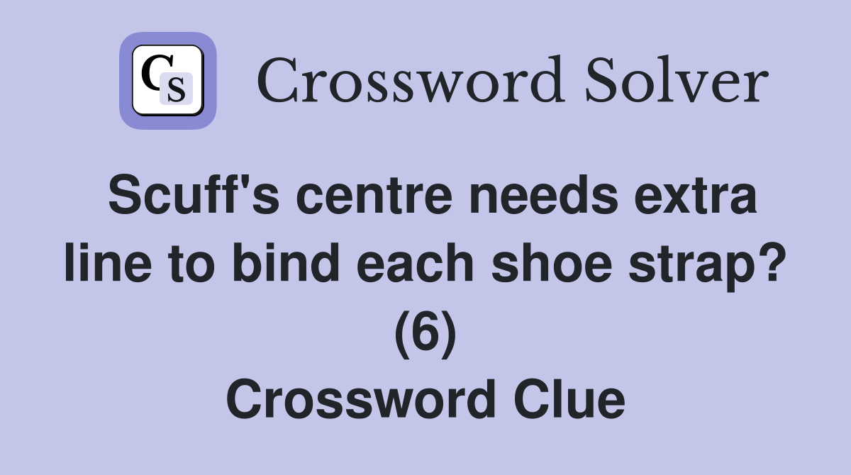 Scuff's centre needs extra line to bind each shoe strap? (6) Crossword Clue