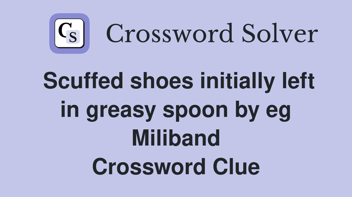 Scuffed shoes initially left in greasy spoon by eg Miliband Crossword Clue