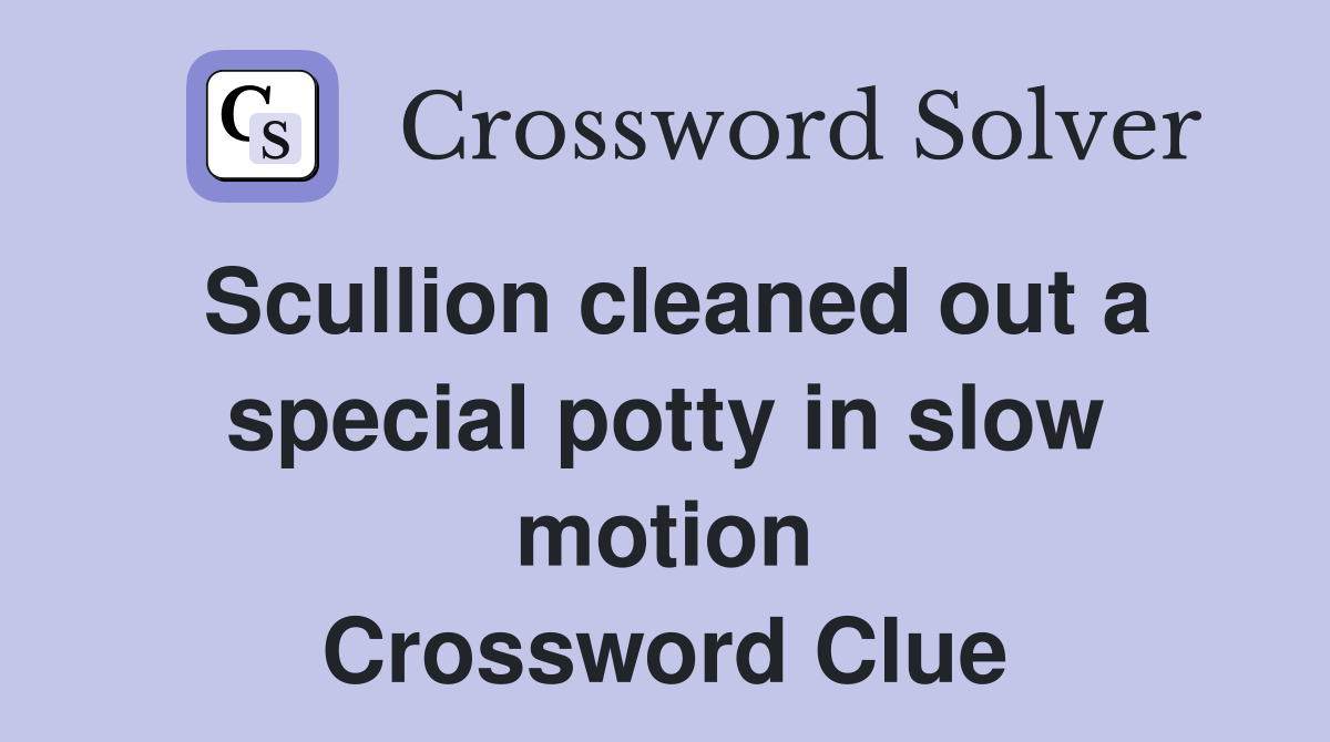 Scullion cleaned out a special potty in slow motion Crossword Clue