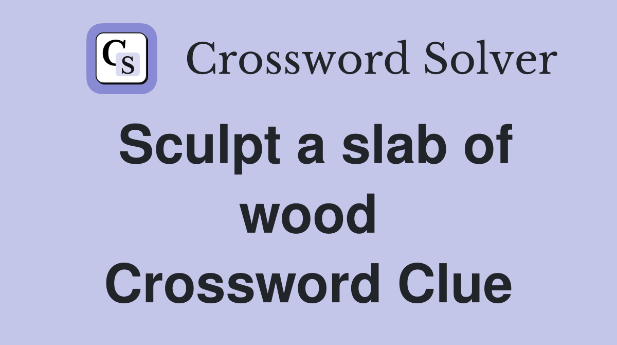 Sculpt a slab of wood Crossword Clue