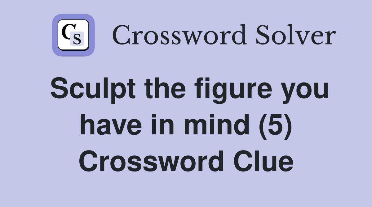 Sculpt the figure you have in mind (5) Crossword Clue