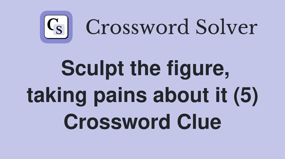 Sculpt the figure, taking pains about it (5) Crossword Clue