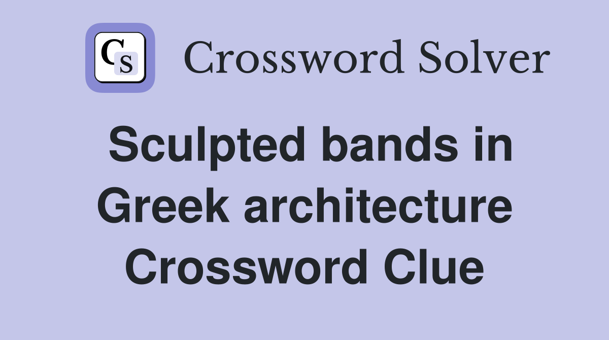 Sculpted bands in Greek architecture Crossword Clue