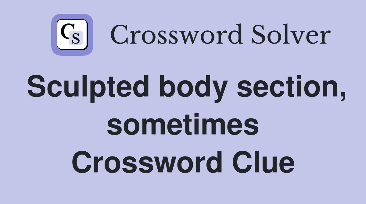 Sculpted body section, sometimes Crossword Clue