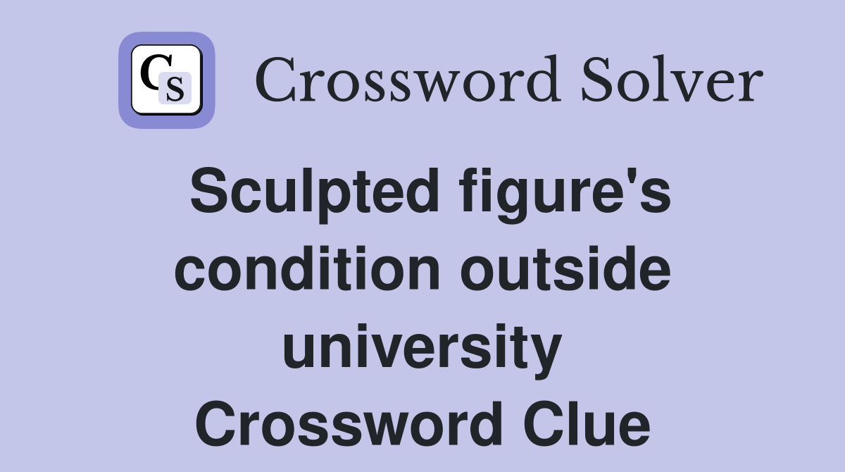 Sculpted figure's condition outside university Crossword Clue