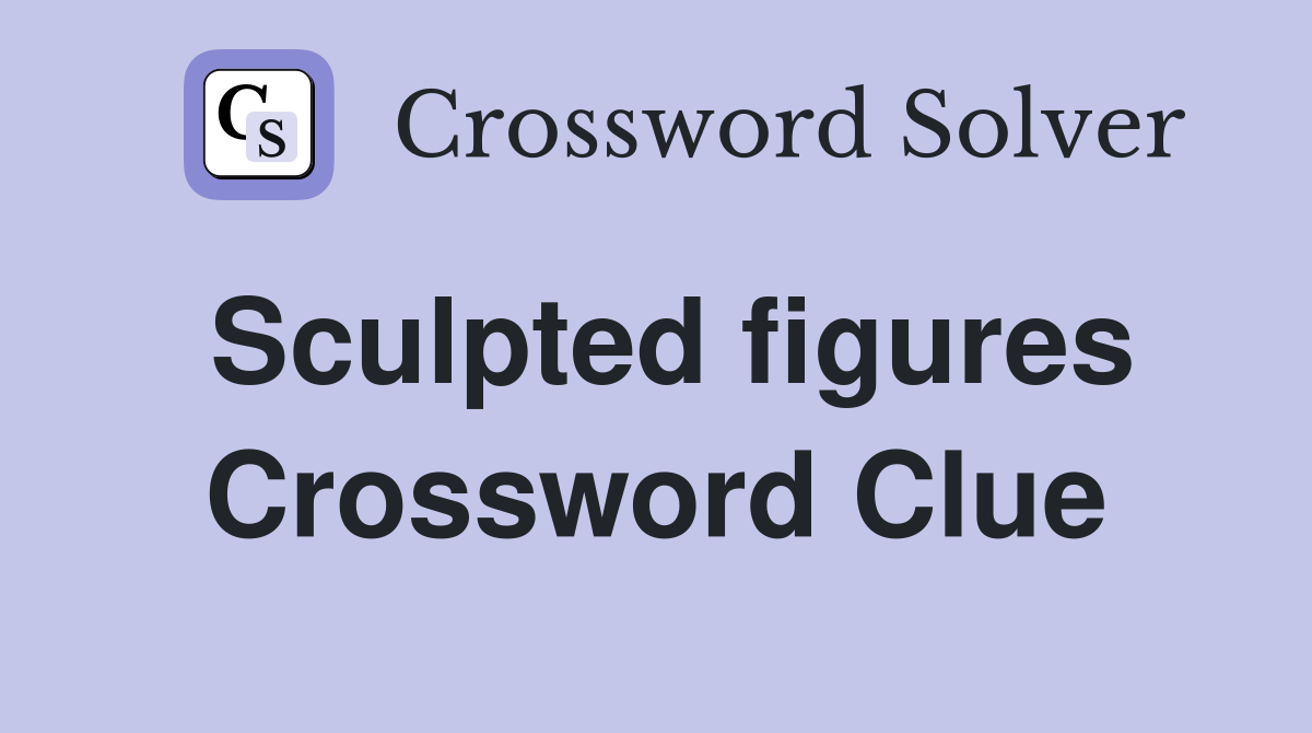 Sculpted figures Crossword Clue