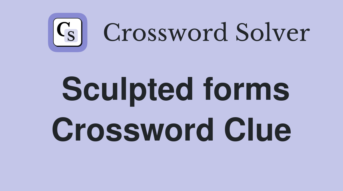 Sculpted forms Crossword Clue