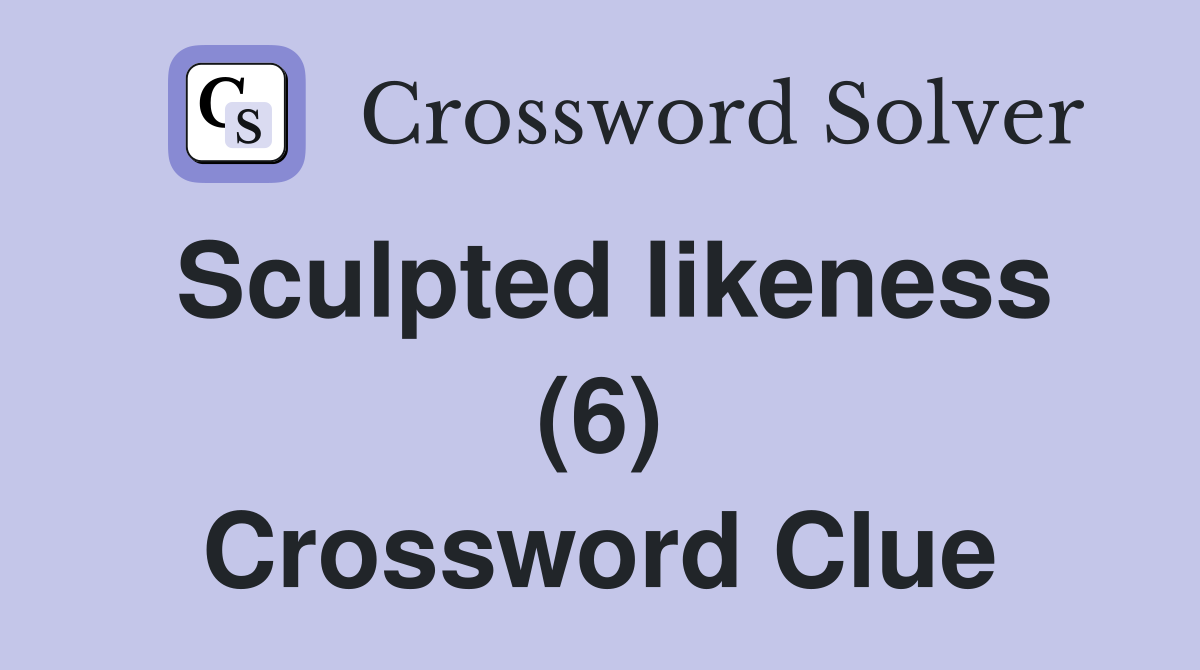 Sculpted likeness (6) Crossword Clue