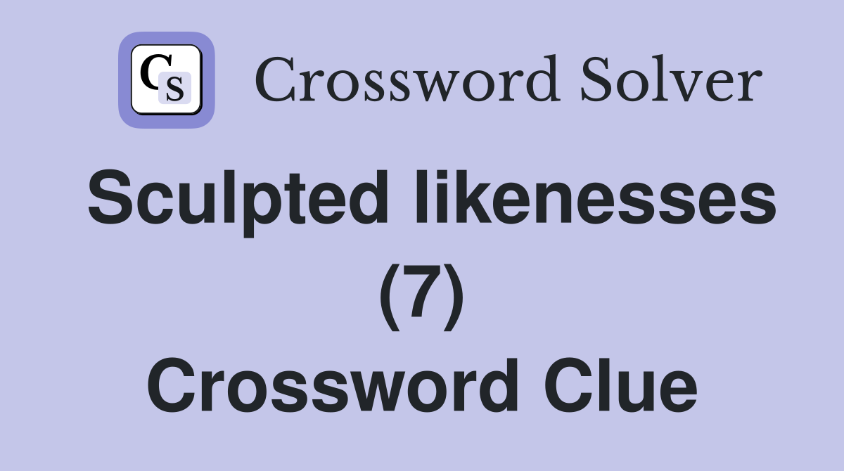 Sculpted likenesses (7) Crossword Clue
