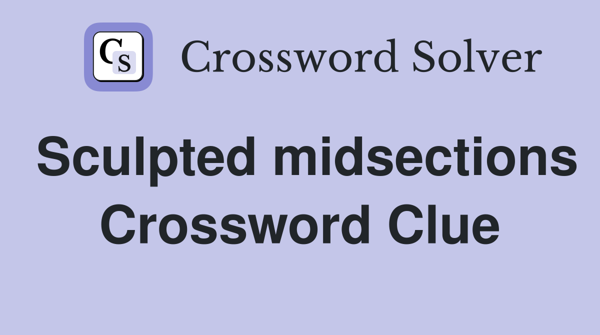 Sculpted midsections Crossword Clue