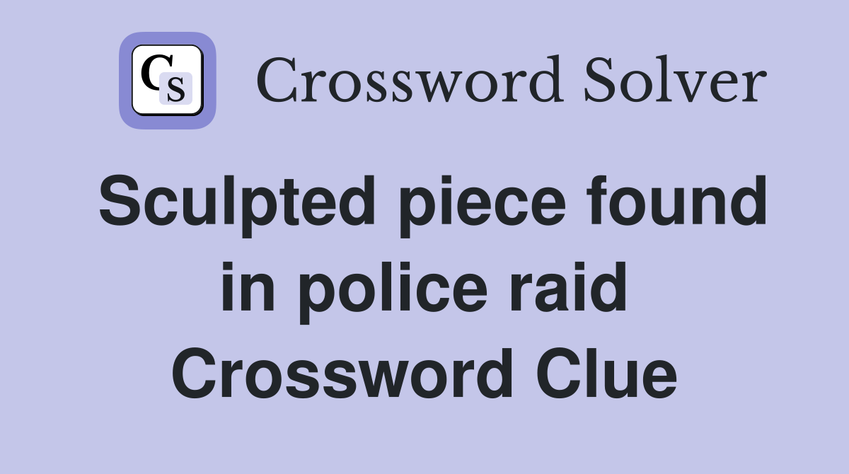 Sculpted piece found in police raid Crossword Clue