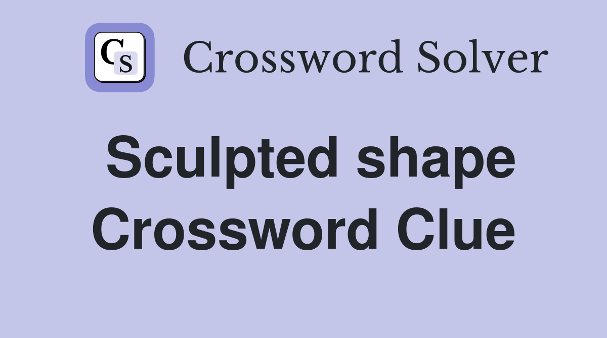 Sculpted shape Crossword Clue