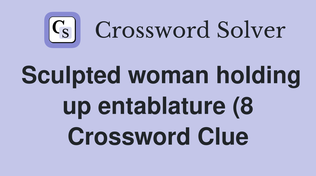 Sculpted woman holding up entablature (8) Crossword Clue Answers Sculpted woman holding up entablature (8) Crossword Clue Answers