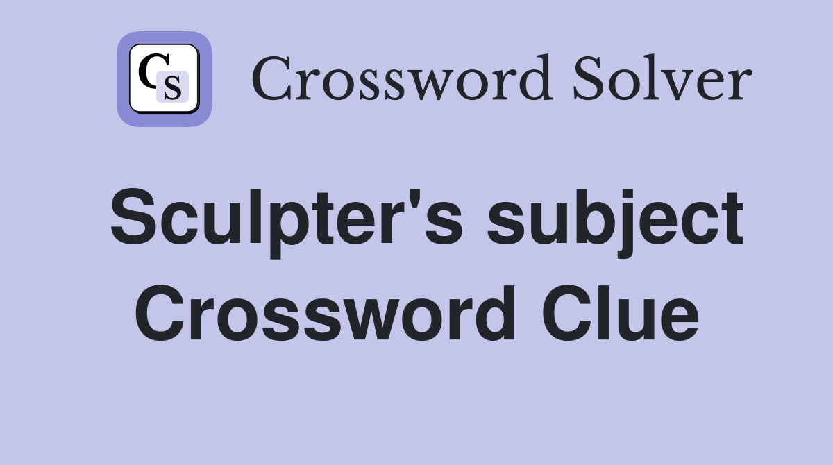 Sculpter's subject Crossword Clue