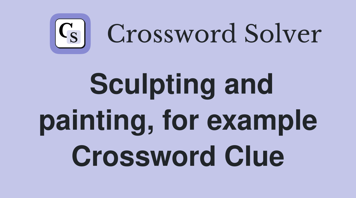 Sculpting and painting, for example Crossword Clue