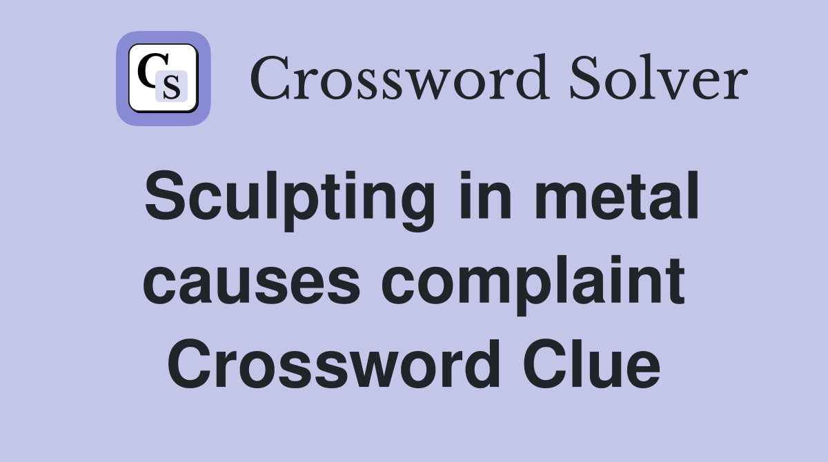 Sculpting in metal causes complaint Crossword Clue