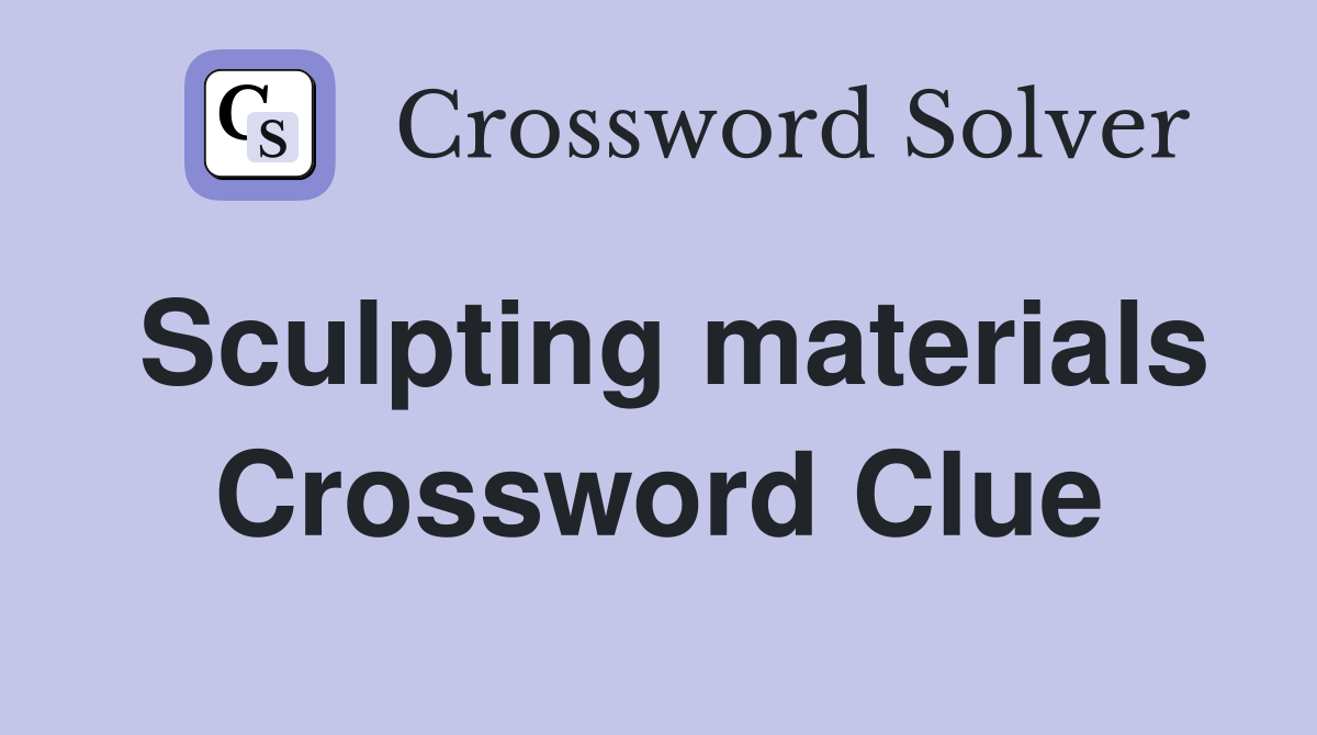 Sculpting materials Crossword Clue