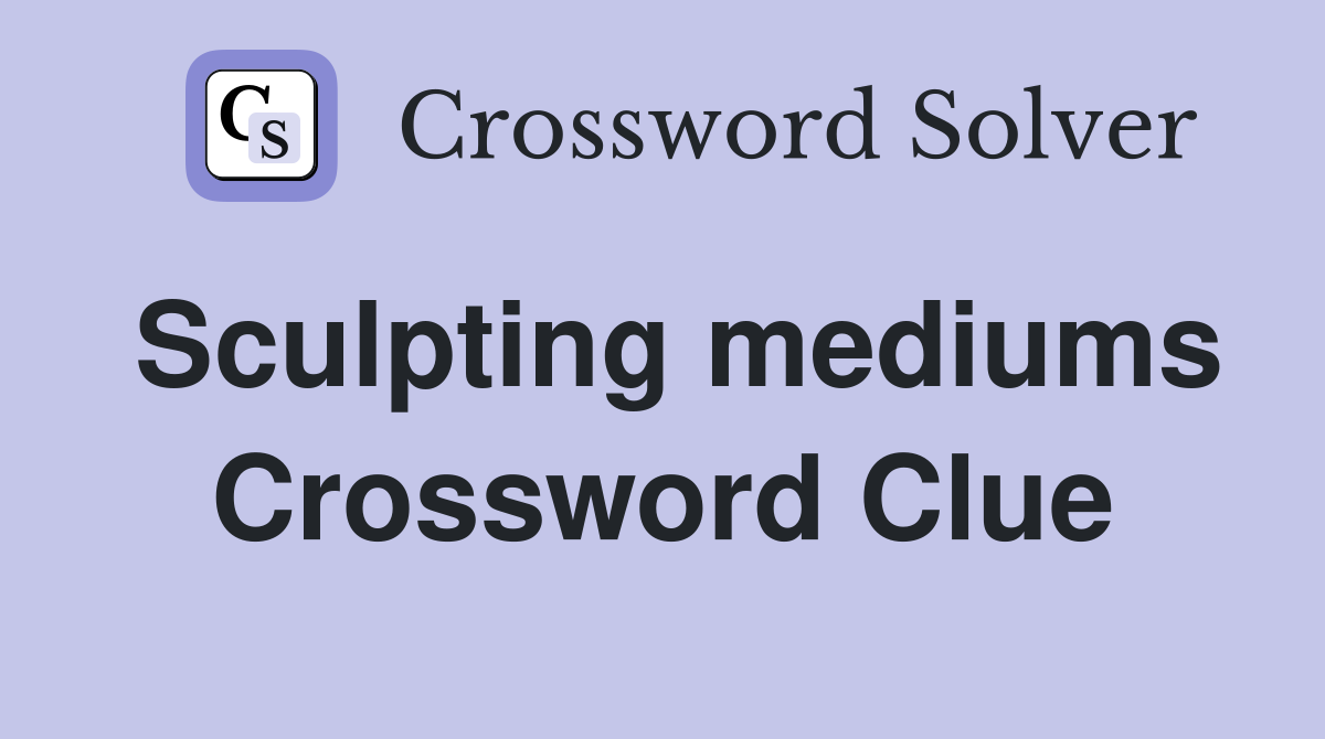 Sculpting mediums Crossword Clue