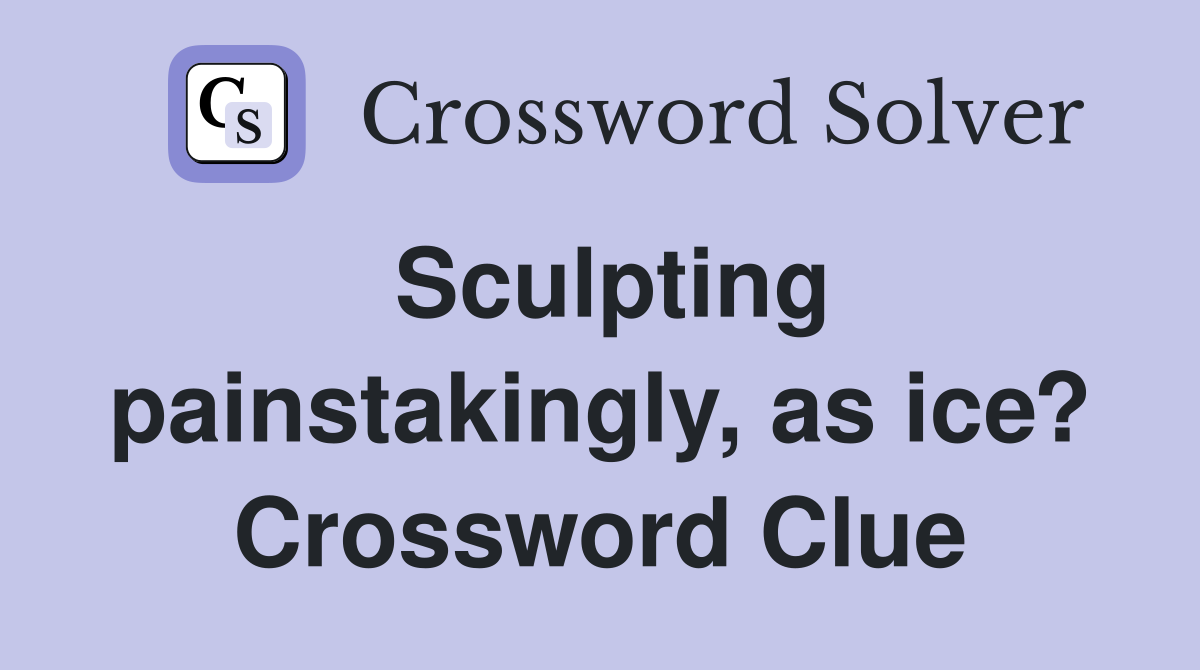 Sculpting painstakingly, as ice? Crossword Clue