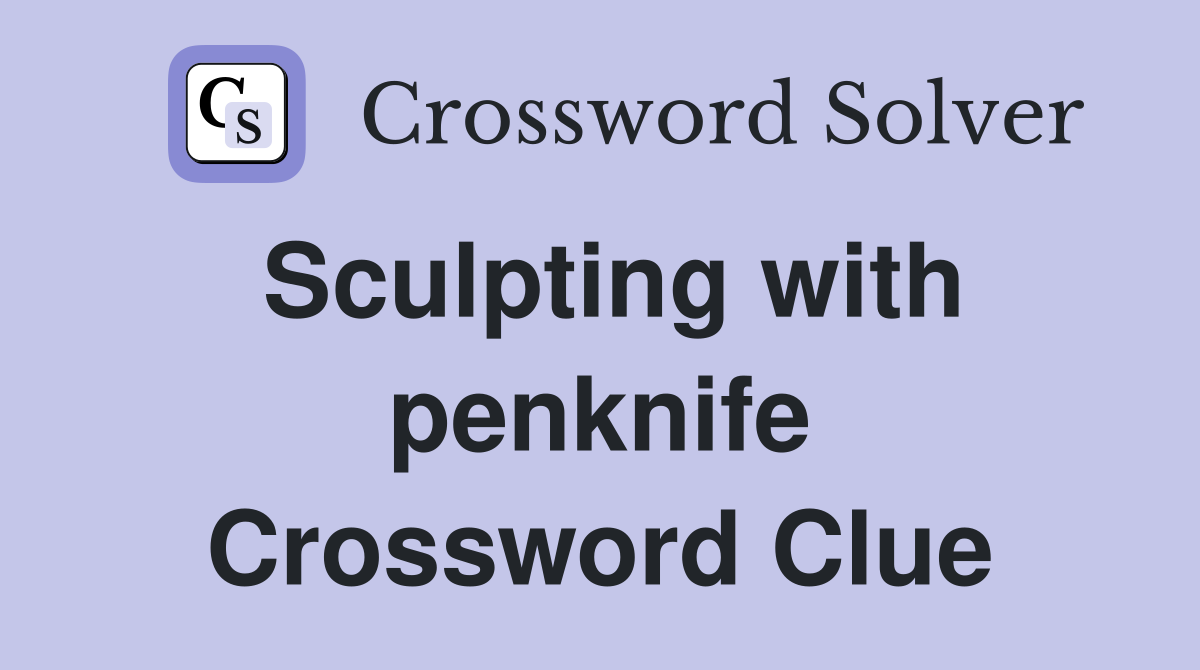 Sculpting with penknife Crossword Clue