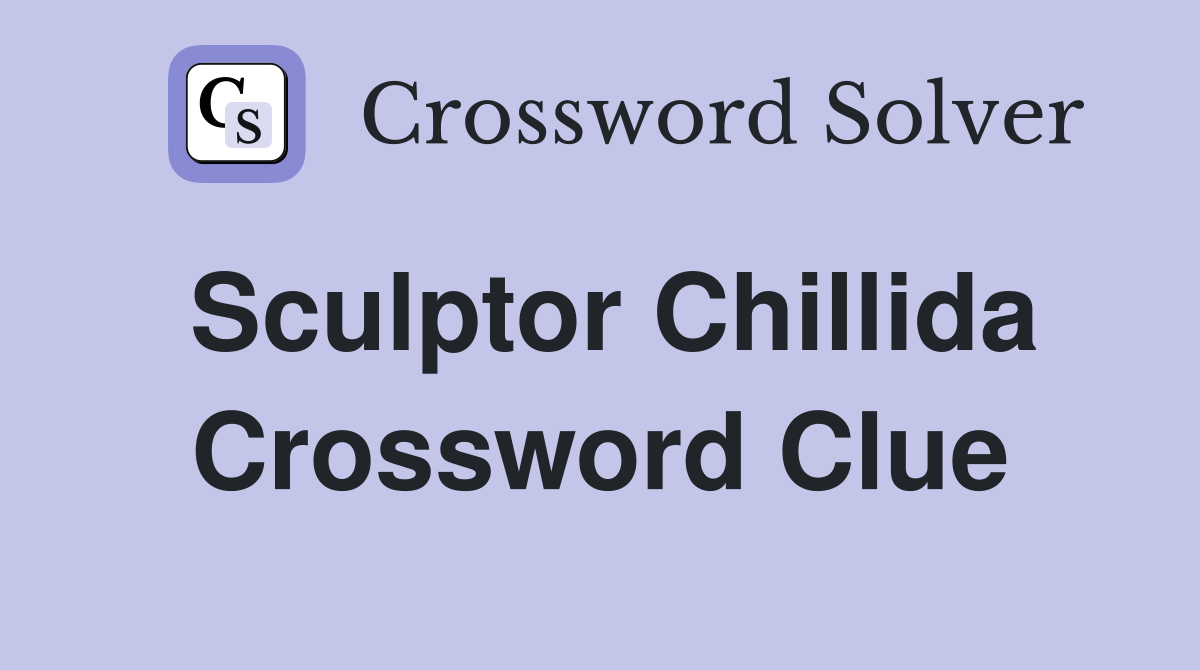 Sculptor Chillida Crossword Clue
