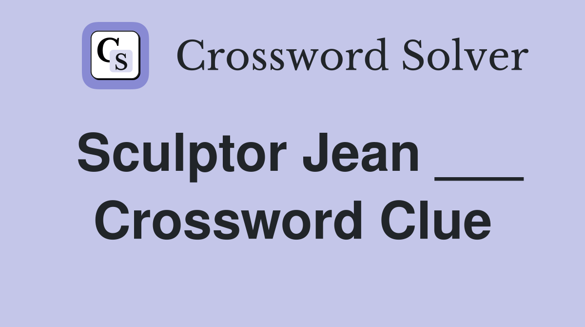 Sculptor Jean ___ Crossword Clue