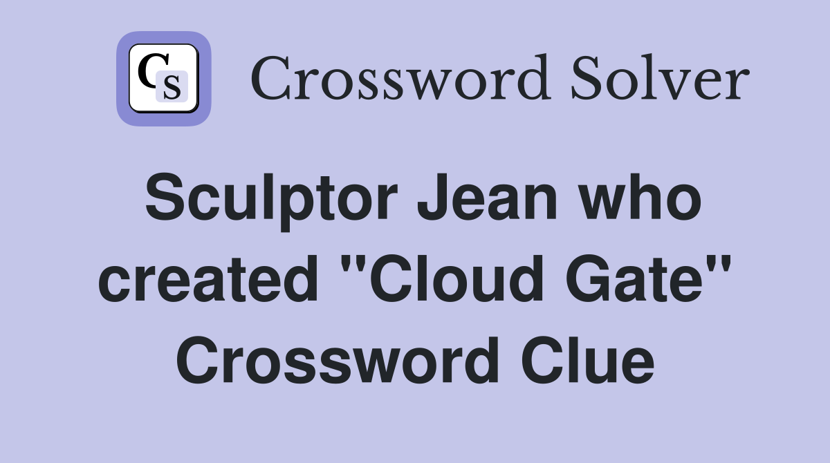 Sculptor Jean who created "Cloud Gate" Crossword Clue