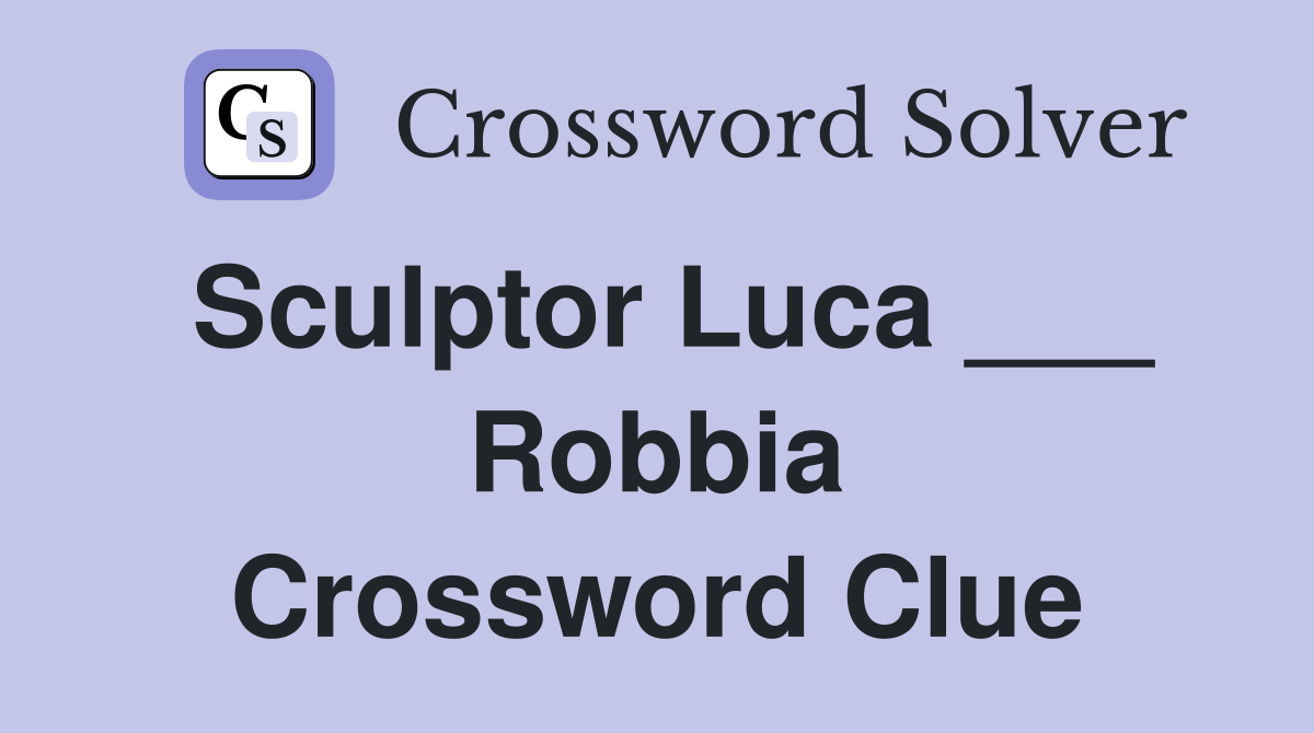 Sculptor Luca ___ Robbia Crossword Clue