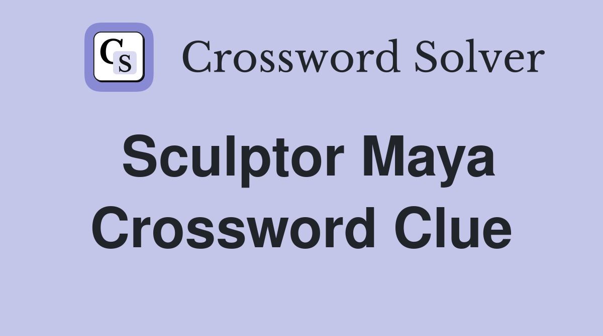 Sculptor Maya Crossword Clue