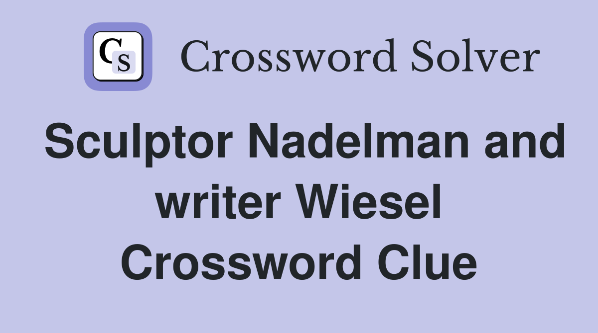 Sculptor Nadelman and writer Wiesel Crossword Clue