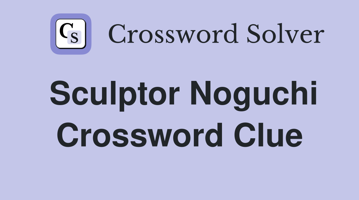 Sculptor Noguchi Crossword Clue