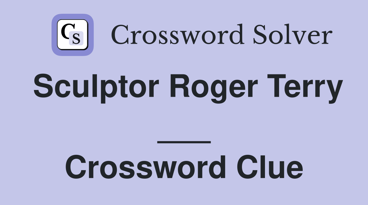 Sculptor Roger Terry ___ Crossword Clue