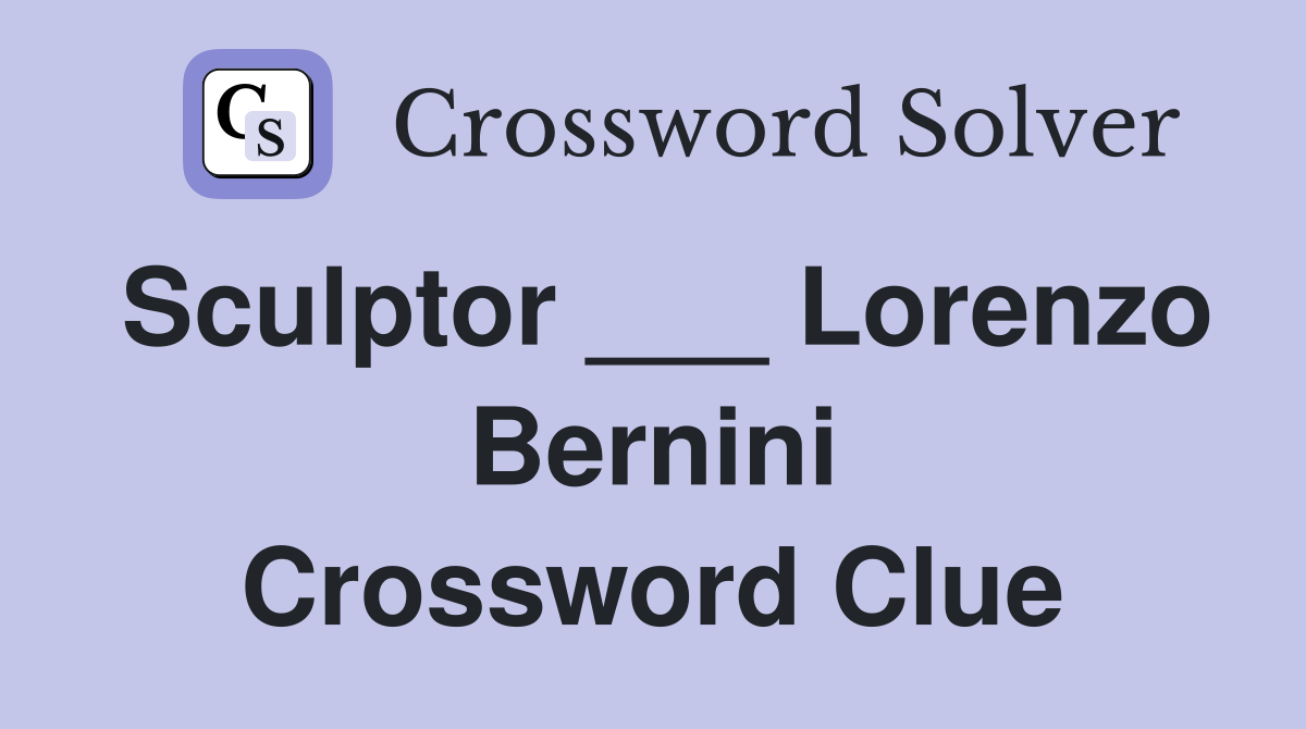 Sculptor ___ Lorenzo Bernini Crossword Clue