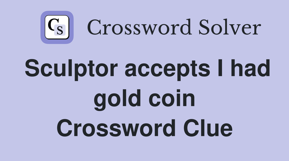 Sculptor accepts I had gold coin Crossword Clue