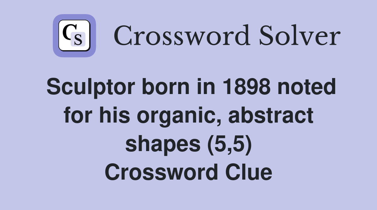 Sculptor born in 1898 noted for his organic, abstract shapes (5,5) Crossword Clue