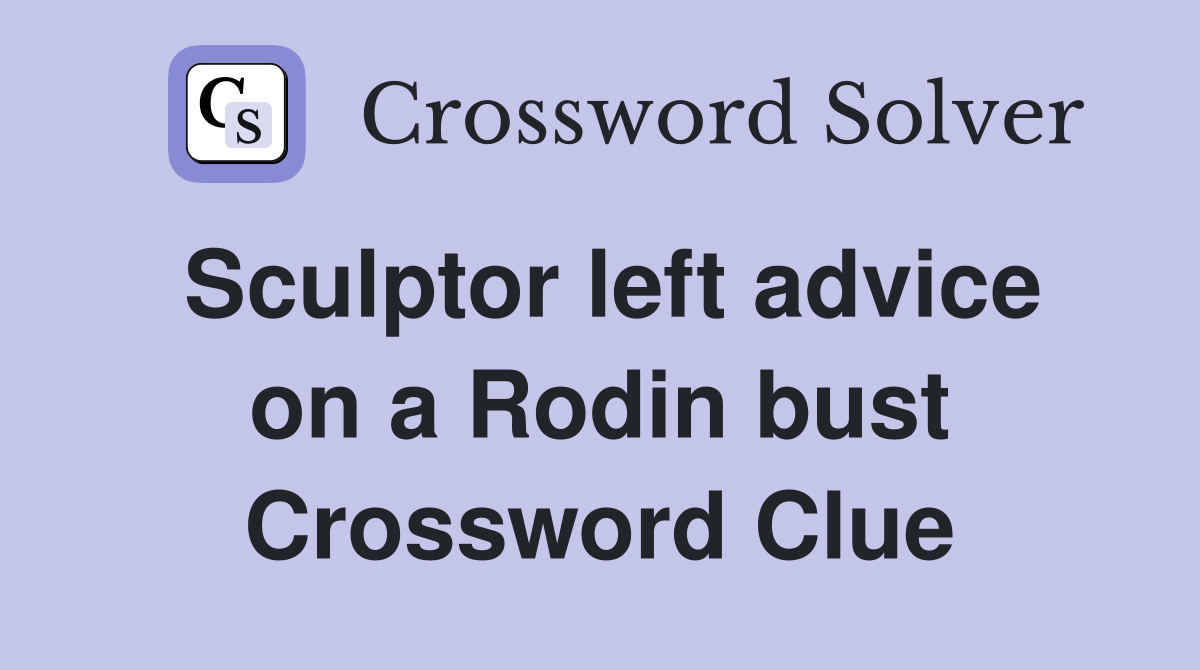 Sculptor left advice on a Rodin bust Crossword Clue