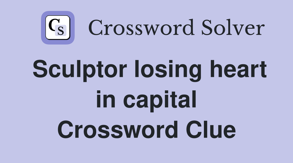 Sculptor losing heart in capital Crossword Clue