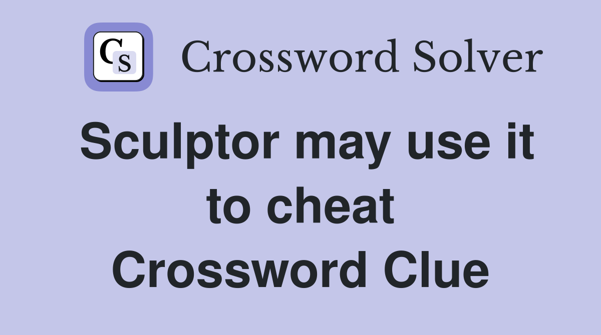 Sculptor may use it to cheat Crossword Clue