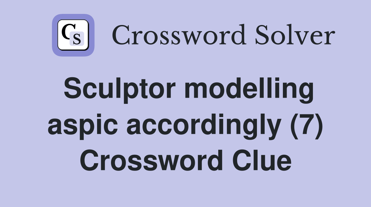 Sculptor modelling aspic accordingly (7) Crossword Clue