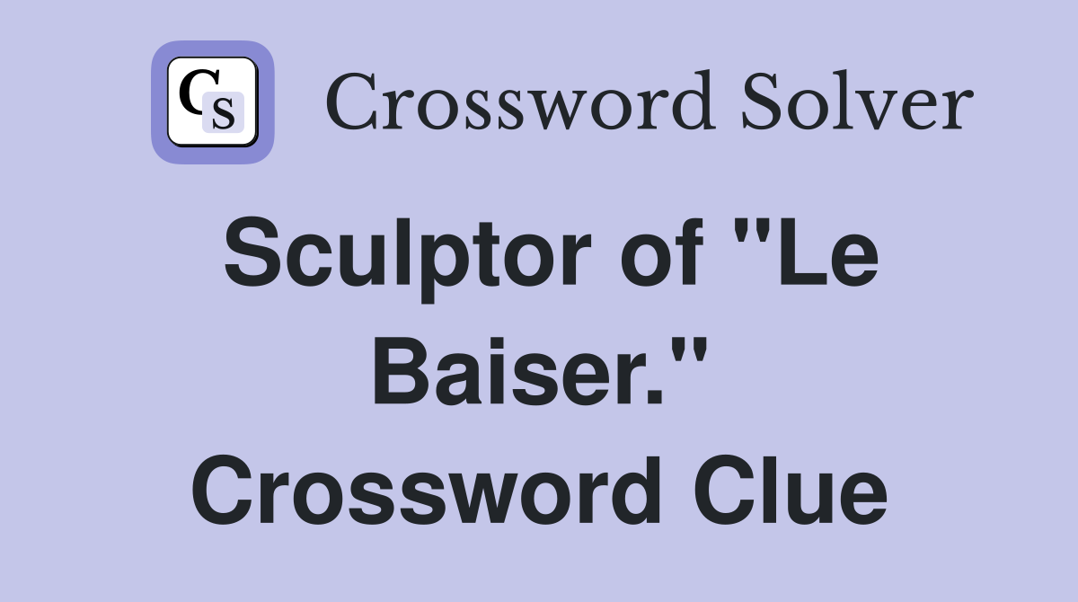 Sculptor of "Le Baiser." Crossword Clue