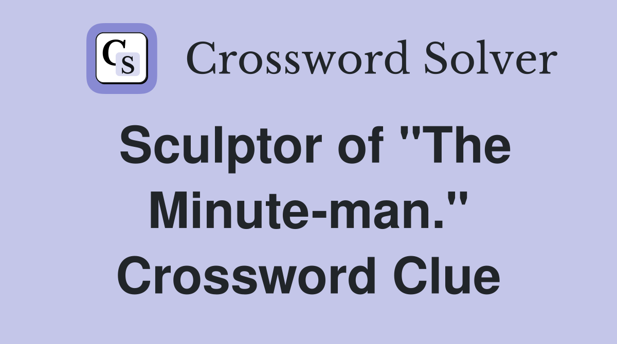 Sculptor of "The Minute-man." Crossword Clue