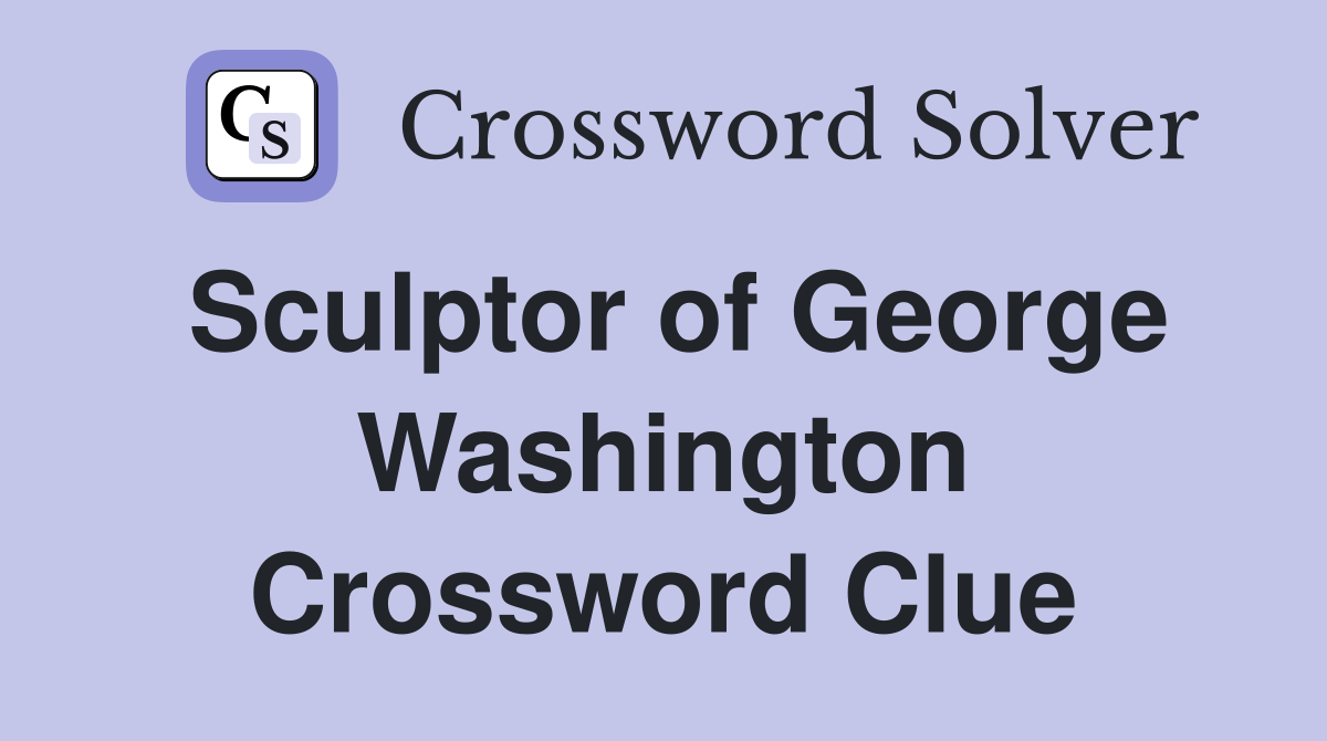 Sculptor of George Washington Crossword Clue