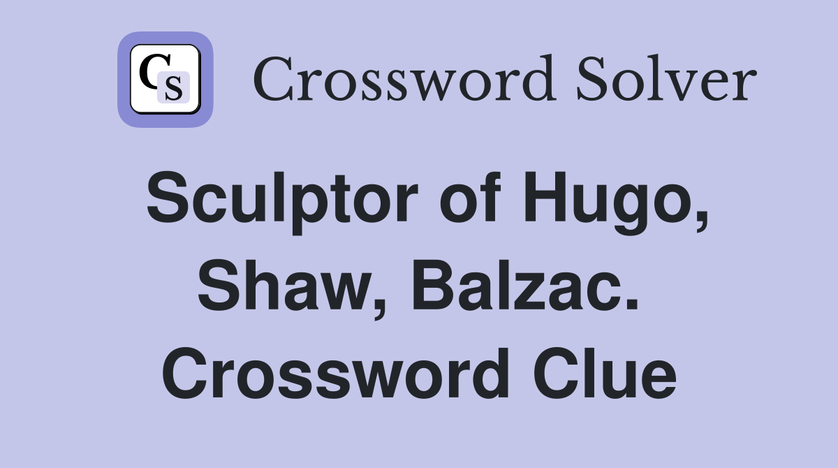 Sculptor of Hugo, Shaw, Balzac. Crossword Clue